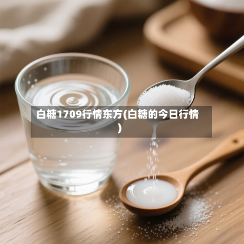 白糖1709行情东方(白糖的今日行情)