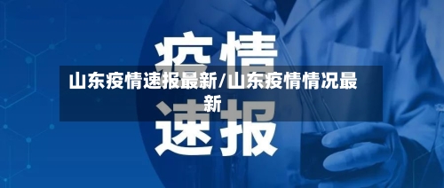 山东疫情速报最新/山东疫情情况最新