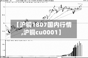 【沪铜1807国内行情,沪铜cu0001】-第2张图片