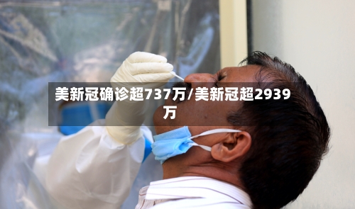 美新冠确诊超737万/美新冠超2939万