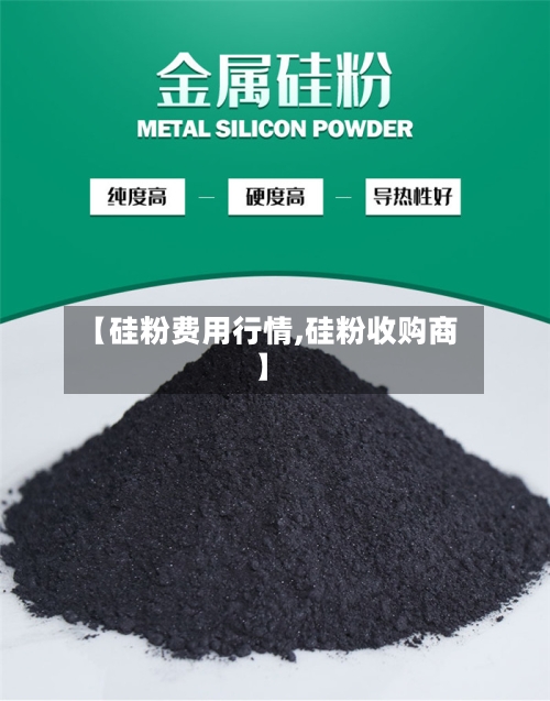 【硅粉费用行情,硅粉收购商】-第2张图片