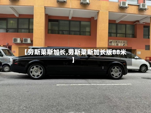 【劳斯莱斯加长,劳斯莱斯加长版88米】-第3张图片