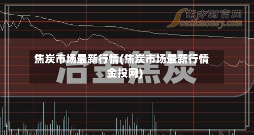 焦炭市场最新行情(焦炭市场最新行情金投网)