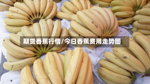 期货香蕉行情/今日香蕉费用走势图