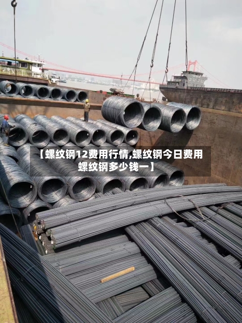 【螺纹钢12费用行情,螺纹钢今日费用螺纹钢多少钱一】