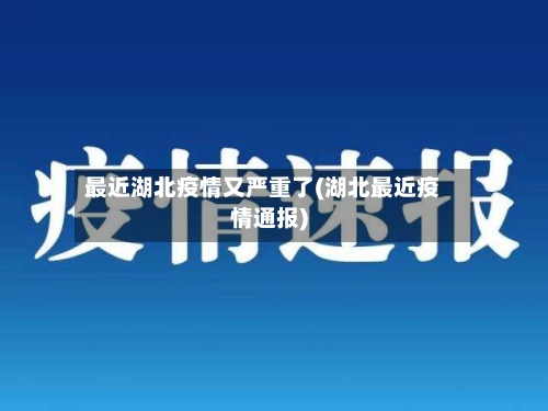 最近湖北疫情又严重了(湖北最近疫情通报)