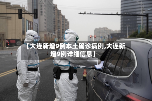 【大连新增9例本土确诊病例,大连新增9例详细信息】-第3张图片