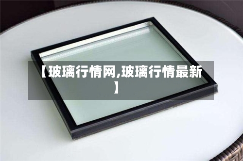 【玻璃行情网,玻璃行情最新】-第2张图片
