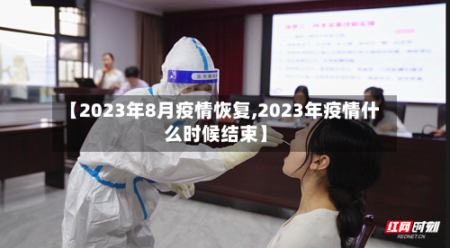 【2023年8月疫情恢复,2023年疫情什么时候结束】-第3张图片