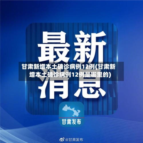 甘肃新增本土确诊病例12例(甘肃新增本土确诊病例12例是哪里的)