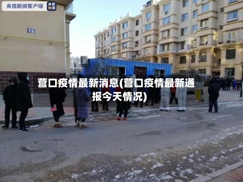 营口疫情最新消息(营口疫情最新通报今天情况)-第2张图片