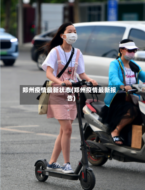 郑州疫情最新状态(郑州疫情最新报告)-第3张图片