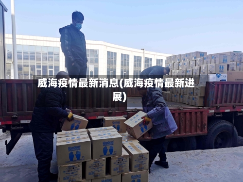 威海疫情最新消息(威海疫情最新进展)