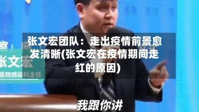 张文宏团队：走出疫情前景愈发清晰(张文宏在疫情期间走红的原因)