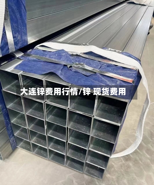 大连锌费用行情/锌 现货费用-第3张图片