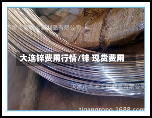 大连锌费用行情/锌 现货费用-第2张图片
