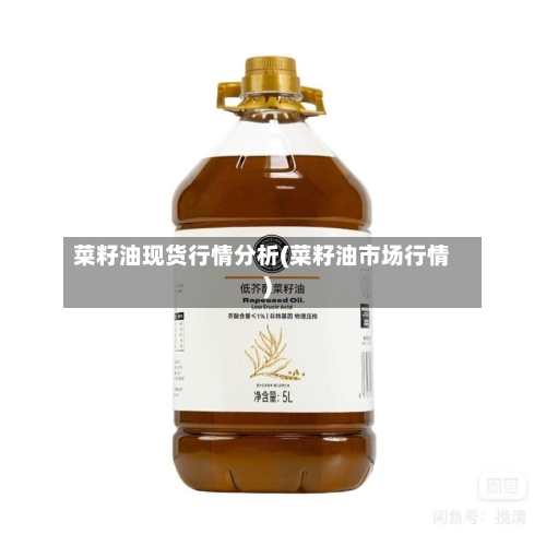 菜籽油现货行情分析(菜籽油市场行情)