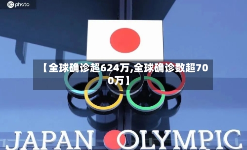 【全球确诊超624万,全球确诊数超700万】