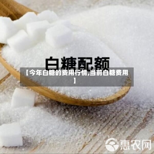 【今年白糖的费用行情,当前白糖费用】