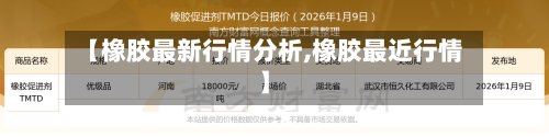 【橡胶最新行情分析,橡胶最近行情】-第3张图片
