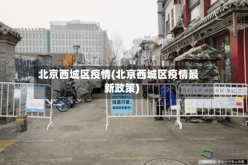 北京西城区疫情(北京西城区疫情最新政策)