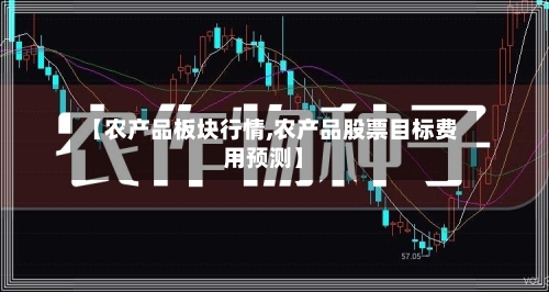 【农产品板块行情,农产品股票目标费用预测】