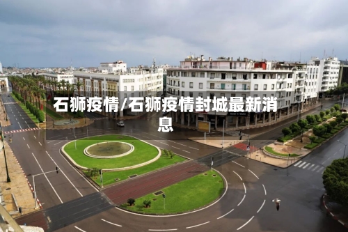 石狮疫情/石狮疫情封城最新消息-第3张图片