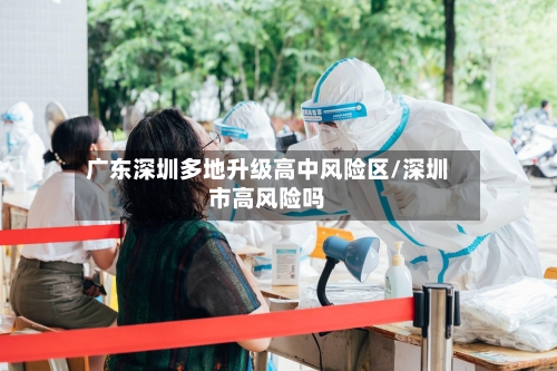 广东深圳多地升级高中风险区/深圳市高风险吗
