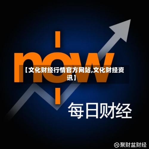【文化财经行情官方网站,文化财经资讯】-第2张图片