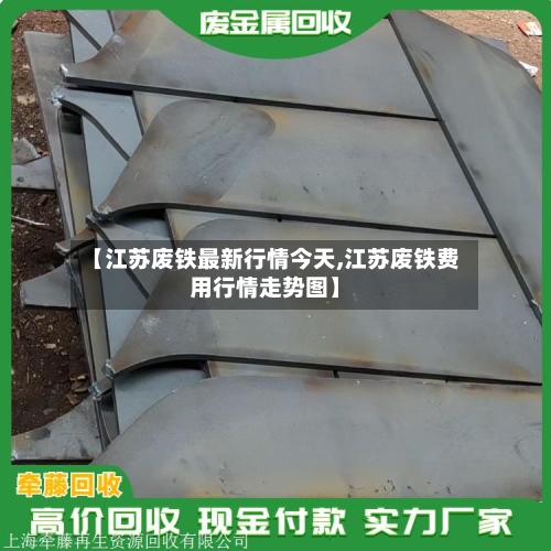 【江苏废铁最新行情今天,江苏废铁费用行情走势图】-第3张图片