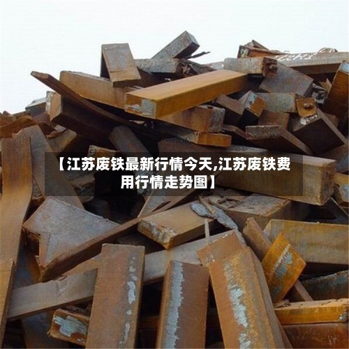 【江苏废铁最新行情今天,江苏废铁费用行情走势图】-第2张图片