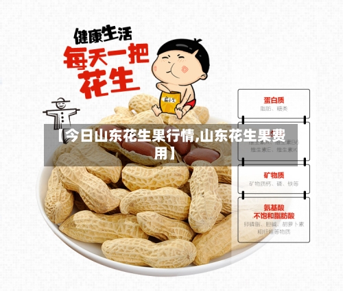 【今日山东花生果行情,山东花生果费用】-第2张图片