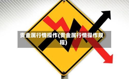 贵金属行情操作(贵金属行情操作规程)-第2张图片