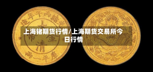 上海锗期货行情/上海期货交易所今日行情-第2张图片