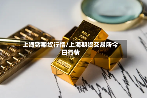 上海锗期货行情/上海期货交易所今日行情-第3张图片