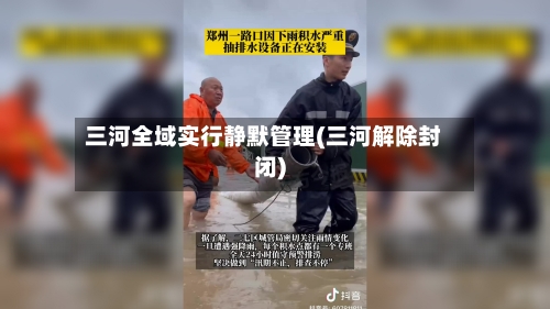 三河全域实行静默管理(三河解除封闭)-第2张图片