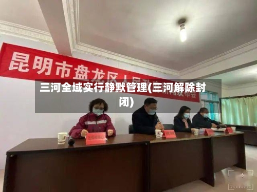 三河全域实行静默管理(三河解除封闭)