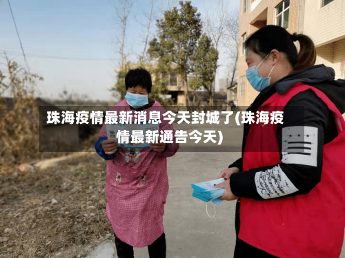 珠海疫情最新消息今天封城了(珠海疫情最新通告今天)