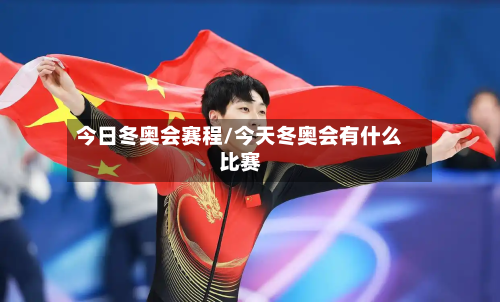 今日冬奥会赛程/今天冬奥会有什么比赛