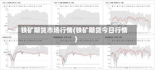 铁矿期货市场行情(铁矿期货今日行情)