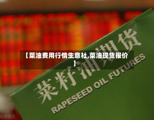 【菜油费用行情生意社,菜油现货报价】