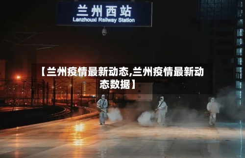 【兰州疫情最新动态,兰州疫情最新动态数据】