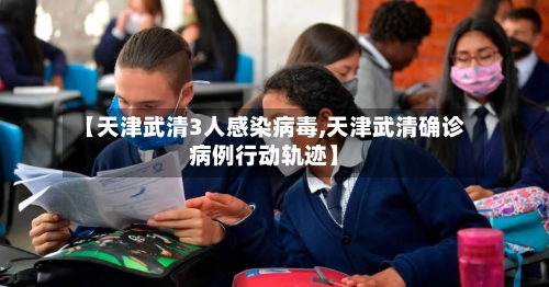 【天津武清3人感染病毒,天津武清确诊病例行动轨迹】-第2张图片