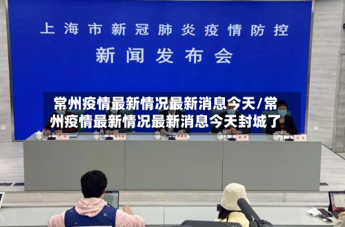常州疫情最新情况最新消息今天/常州疫情最新情况最新消息今天封城了