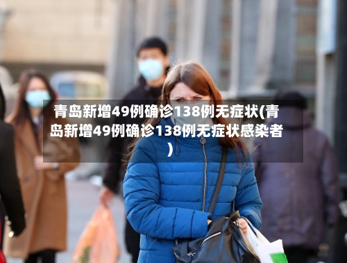 青岛新增49例确诊138例无症状(青岛新增49例确诊138例无症状感染者)-第3张图片