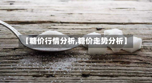 【糖价行情分析,糖价走势分析】-第2张图片