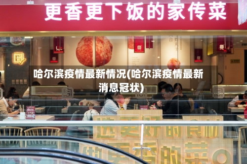 哈尔滨疫情最新情况(哈尔滨疫情最新消息冠状)