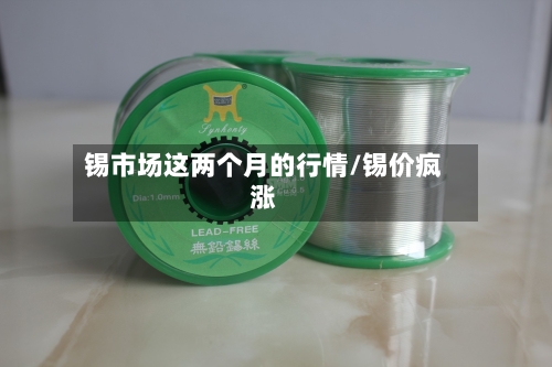 锡市场这两个月的行情/锡价疯涨