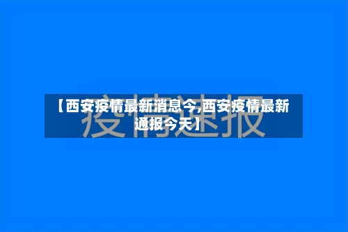 【西安疫情最新消息今,西安疫情最新通报今天】-第2张图片