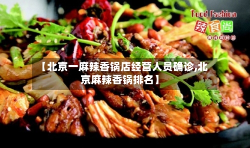 【北京一麻辣香锅店经营人员确诊,北京麻辣香锅排名】-第3张图片
